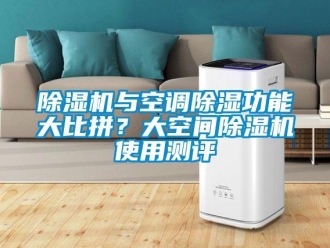 企业新闻除湿机与空调除湿功能大比拼？大空间除湿机使用测评