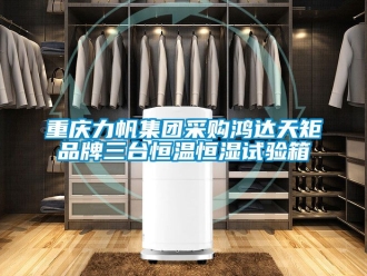 知识百科重庆力帆集团采购鸿达天矩品牌三台恒温恒湿试验箱