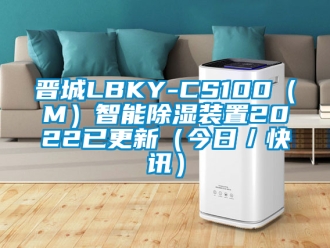 行业新闻晋城LBKY-CS100（M）智能除湿装置2022已更新（今日／快讯）