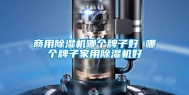 商用除湿机哪个牌子好 哪个牌子家用除湿机好
