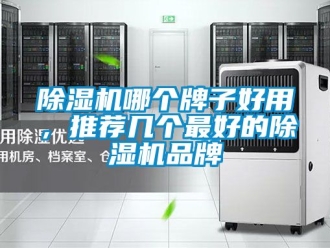企业新闻除湿机哪个牌子好用，推荐几个最好的除湿机品牌