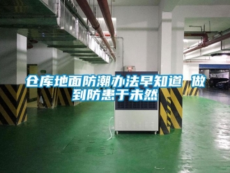企业新闻仓库地面防潮办法早知道 做到防患于未然