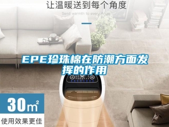 企业新闻EPE珍珠棉在防潮方面发挥的作用