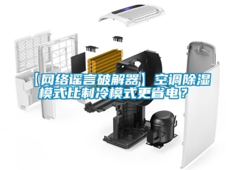 企业新闻【网络谣言破解器】空调除湿模式比制冷模式更省电？