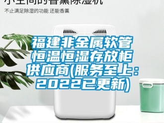 知识百科福建非金属软管恒温恒湿存放柜供应商(服务至上：2022已更新)
