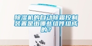 除湿机的自动除霜控制装置是由哪些组件组成的？