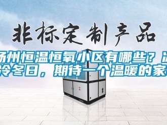 知识百科扬州恒温恒氧小区有哪些？冰冷冬日，期待一个温暖的家!