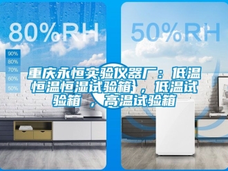 知识百科重庆永恒实验仪器厂：低温恒温恒湿试验箱 , 低温试验箱 , 高温试验箱