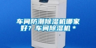 车间防潮除湿机哪家好？车间除湿机＊