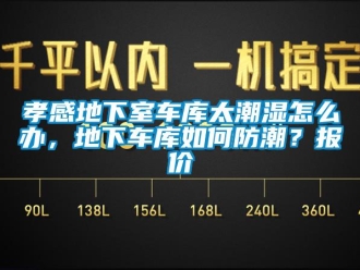 企业新闻孝感地下室车库太潮湿怎么办，地下车库如何防潮？报价