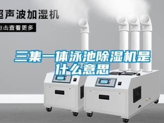 行业新闻三集一体泳池除湿机是什么意思