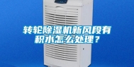 转轮除湿机新风段有积水怎么处理？