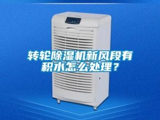 常见问题转轮除湿机新风段有积水怎么处理？