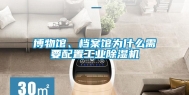 博物馆、档案馆为什么需要配置工业除湿机