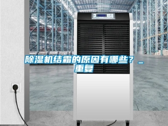行业新闻除湿机结霜的原因有哪些？_重复