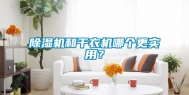除湿机和干衣机哪个更实用？