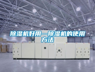 行业新闻除湿机好用—除湿机的使用方法