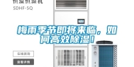 梅雨季节即将来临，如何高效除湿！