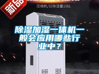 企业新闻除湿加湿一体机一般会应用哪些行业中？