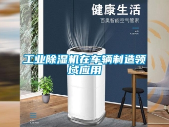 企业新闻工业除湿机在车辆制造领域应用