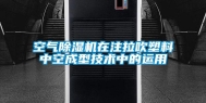 空气除湿机在注拉吹塑料中空成型技术中的运用
