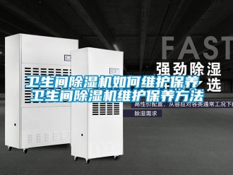 行业新闻卫生间除湿机如何维护保养 卫生间除湿机维护保养方法