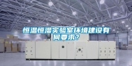 恒温恒湿实验室环境建设有何要求？
