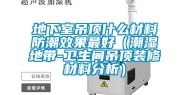 地下室吊顶什么材料防潮效果最好（潮湿地带-卫生间吊顶装修材料分析）