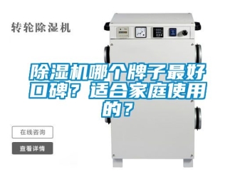 行业新闻除湿机哪个牌子最好口碑？适合家庭使用的？