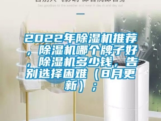 企业新闻2022年除湿机推荐，除湿机哪个牌子好，除湿机多少钱，告别选择困难（8月更新）；