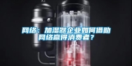 网络：加湿器企业如何借助网络赢得消费者？