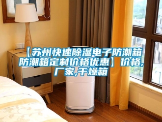 企业新闻【苏州快速除湿电子防潮箱 防潮箱定制价格优惠】价格,厂家,干燥箱