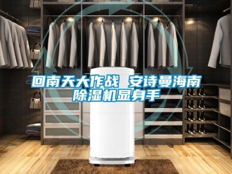 企业新闻回南天大作战 安诗曼海南除湿机显身手