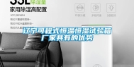 辽宁可程式恒温恒湿试验箱厂家具有的优势