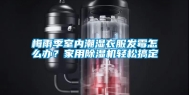 梅雨季室内潮湿衣服发霉怎么办？家用除湿机轻松搞定