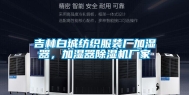 吉林白城纺织服装厂加湿器，加湿器除湿机厂家