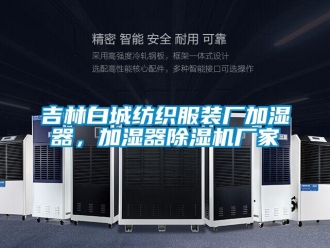 企业新闻吉林白城纺织服装厂加湿器，加湿器除湿机厂家