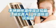 不锈钢恒温恒湿试验箱｜湖北高天｜恒温恒湿试验箱