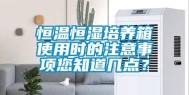 恒温恒湿培养箱使用时的注意事项您知道几点？