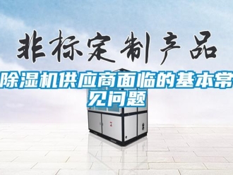 常见问题除湿机供应商面临的基本常见问题