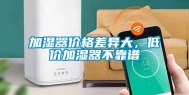 加湿器价格差异大，低价加湿器不靠谱
