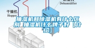 抽湿机和除湿机有什么区别 抽湿机什么牌子好【介绍】
