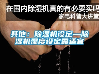 行业新闻其他：除湿机设定—除湿机湿度设定需适宜