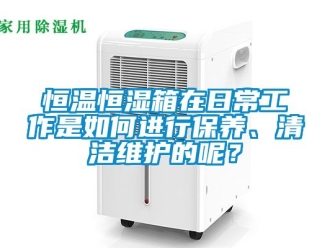 知识百科恒温恒湿箱在日常工作是如何进行保养、清洁维护的呢？