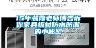 15年装修老师傅告诉你家具板材防水防潮的小秘密