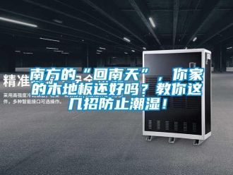 常见问题南方的“回南天”，你家的木地板还好吗？教你这几招防止潮湿！