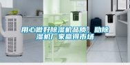 用心做好除湿机品质，助除湿机厂家赢得市场