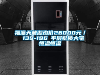知识百科福瀛天麓湖均价26000元／㎡ 139-196㎡平层墅质大宅恒温恒湿