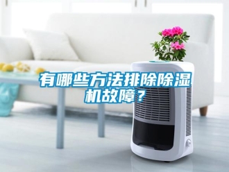 知识百科有哪些方法排除除湿机故障？