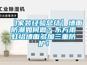 企业新闻【家装经验总结】墙面防潮如何做？东方雨虹给墙面多加三重防护！